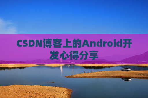 CSDN博客上的Android开发心得分享